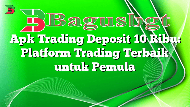 Apk Trading Deposit 10 Ribu: Platform Trading Terbaik untuk Pemula