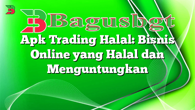 Apk Trading Halal: Bisnis Online yang Halal dan Menguntungkan