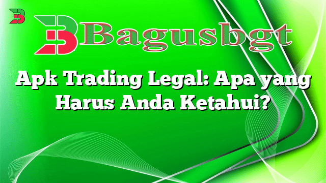 Apk Trading Legal: Apa yang Harus Anda Ketahui?