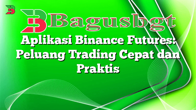 Aplikasi Binance Futures: Peluang Trading Cepat dan Praktis