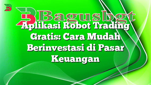 Aplikasi Robot Trading Gratis: Cara Mudah Berinvestasi di Pasar Keuangan