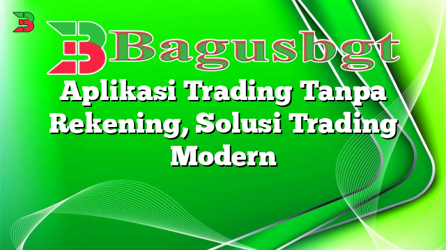 Aplikasi Trading Tanpa Rekening, Solusi Trading Modern