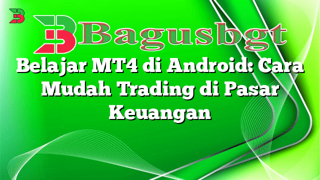 Belajar MT4 di Android: Cara Mudah Trading di Pasar Keuangan