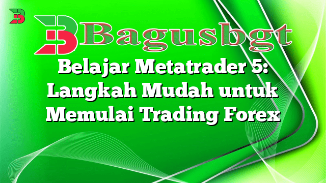 Belajar Metatrader 5: Langkah Mudah untuk Memulai Trading Forex