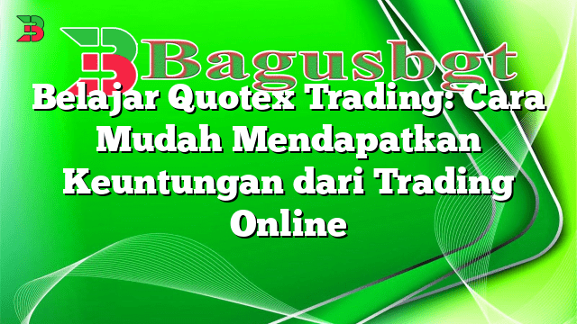 Belajar Quotex Trading: Cara Mudah Mendapatkan Keuntungan dari Trading Online