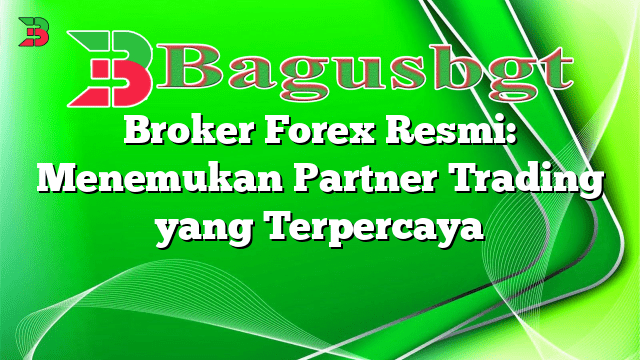 Broker Forex Resmi: Menemukan Partner Trading yang Terpercaya