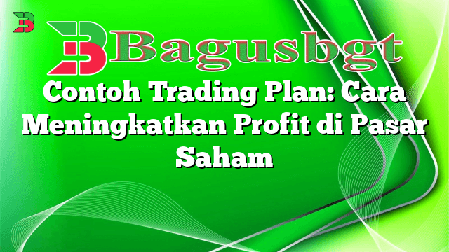 Contoh Trading Plan: Cara Meningkatkan Profit di Pasar Saham