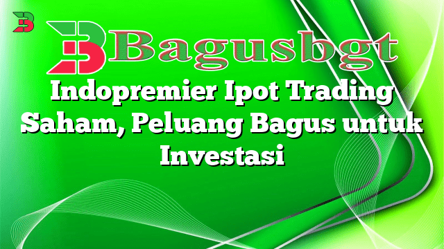 Indopremier Ipot Trading Saham, Peluang Bagus untuk Investasi