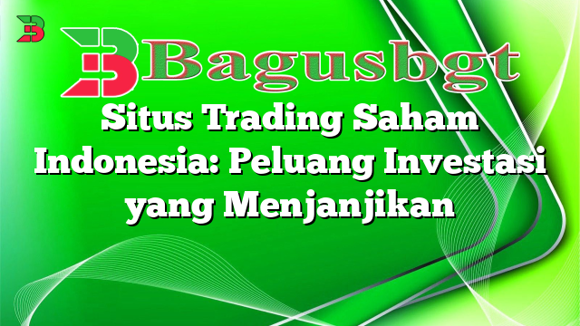 Situs Trading Saham Indonesia: Peluang Investasi yang Menjanjikan