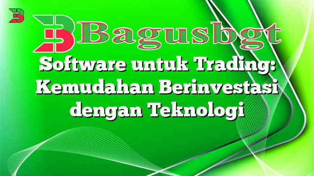 Software untuk Trading: Kemudahan Berinvestasi dengan Teknologi