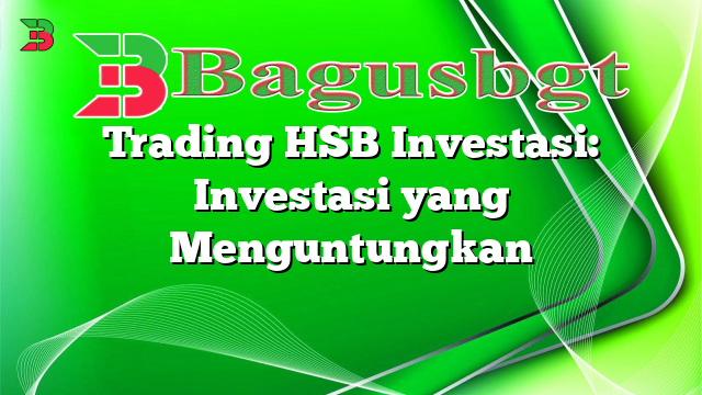 Trading HSB Investasi: Investasi yang Menguntungkan