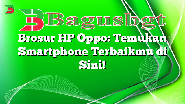 Brosur HP Oppo: Temukan Smartphone Terbaikmu di Sini!