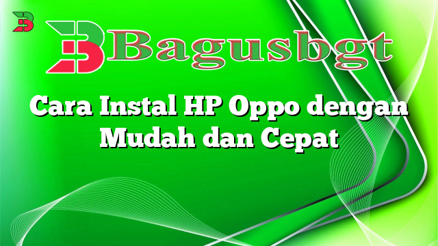 Cara Instal HP Oppo dengan Mudah dan Cepat