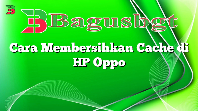 Cara Membersihkan Cache di HP Oppo