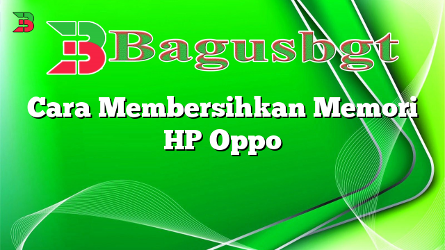 Cara Membersihkan Memori HP Oppo