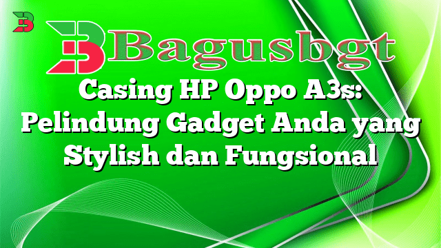 Casing HP Oppo A3s: Pelindung Gadget Anda yang Stylish dan Fungsional