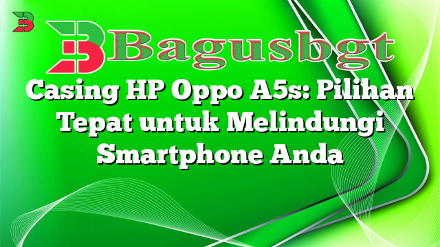 Casing HP Oppo A5s: Pilihan Tepat untuk Melindungi Smartphone Anda