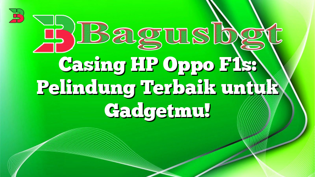 Casing HP Oppo F1s: Pelindung Terbaik untuk Gadgetmu!