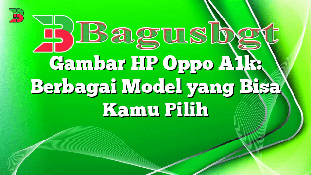 Gambar HP Oppo A1k: Berbagai Model yang Bisa Kamu Pilih