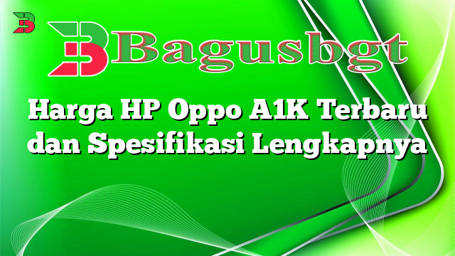 Harga HP Oppo A1K Terbaru dan Spesifikasi Lengkapnya