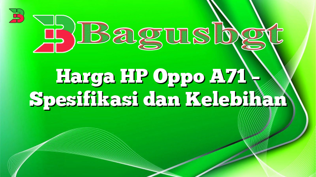 Harga HP Oppo A71 – Spesifikasi dan Kelebihan