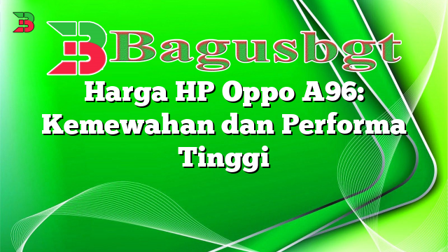 Harga HP Oppo A96: Kemewahan dan Performa Tinggi