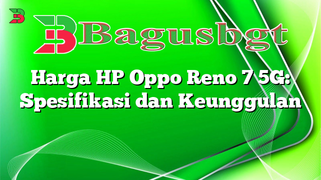 Harga HP Oppo Reno 7 5G: Spesifikasi dan Keunggulan