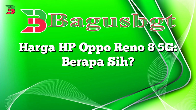 Harga HP Oppo Reno 8 5G: Berapa Sih?