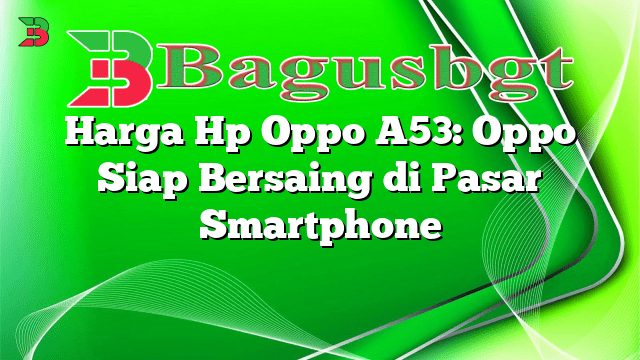 Harga Hp Oppo A53: Oppo Siap Bersaing di Pasar Smartphone