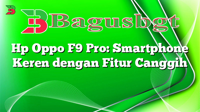 Hp Oppo F9 Pro: Smartphone Keren dengan Fitur Canggih