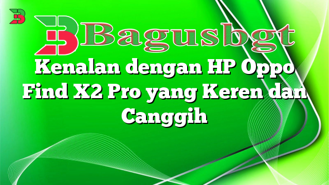 Kenalan dengan HP Oppo Find X2 Pro yang Keren dan Canggih