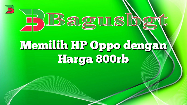 Memilih HP Oppo dengan Harga 800rb
