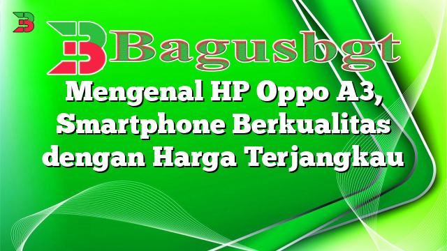 Mengenal HP Oppo A3, Smartphone Berkualitas dengan Harga Terjangkau