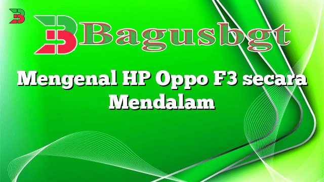 Mengenal HP Oppo F3 secara Mendalam