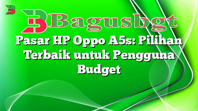 Pasar HP Oppo A5s: Pilihan Terbaik untuk Pengguna Budget