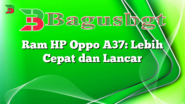 Ram HP Oppo A37: Lebih Cepat dan Lancar