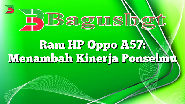 Ram HP Oppo A57: Menambah Kinerja Ponselmu