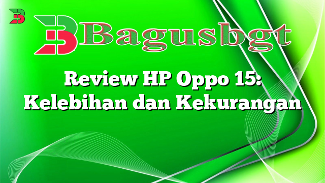 Review HP Oppo 15: Kelebihan dan Kekurangan