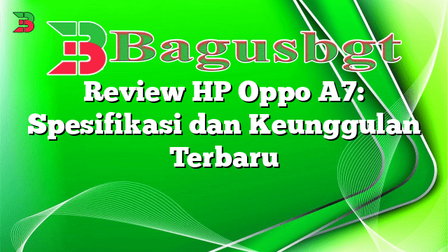 Review HP Oppo A7: Spesifikasi dan Keunggulan Terbaru