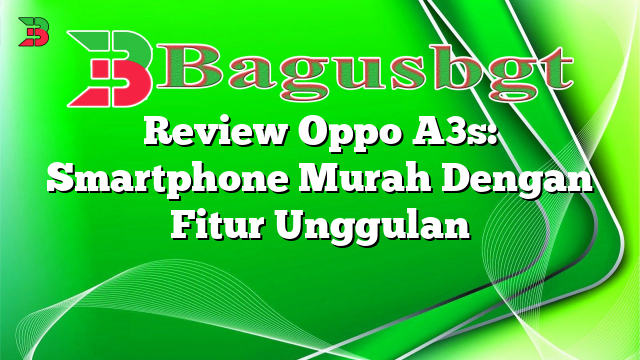 Review Oppo A3s: Smartphone Murah Dengan Fitur Unggulan