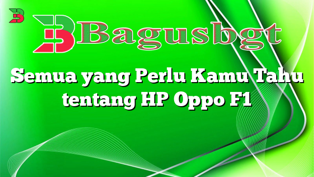 Semua yang Perlu Kamu Tahu tentang HP Oppo F1