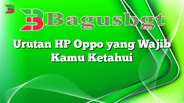 Urutan HP Oppo yang Wajib Kamu Ketahui
