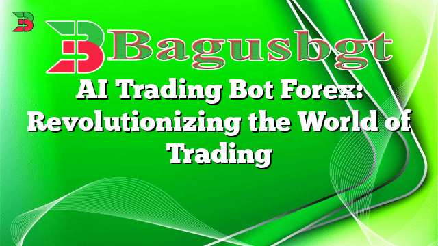 AI Trading Bot Forex: Revolutionizing the World of Trading