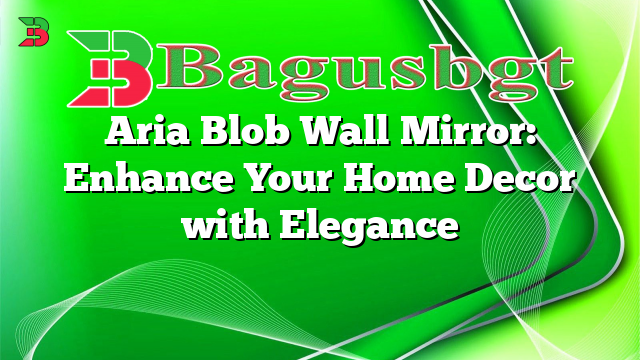 Aria Blob Wall Mirror: Enhance Your Home Decor with Elegance