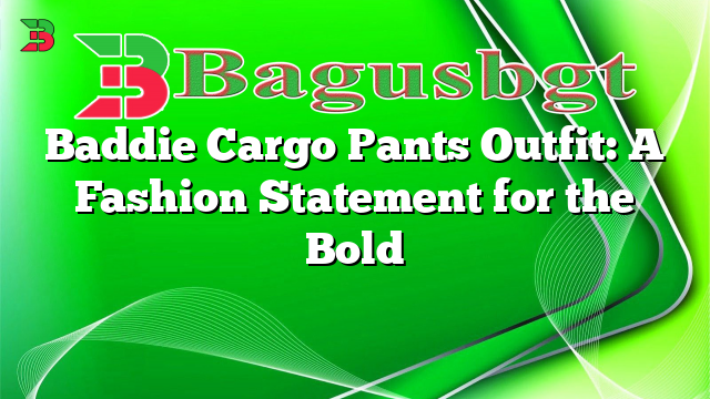 Baddie Cargo Pants Outfit: A Fashion Statement for the Bold