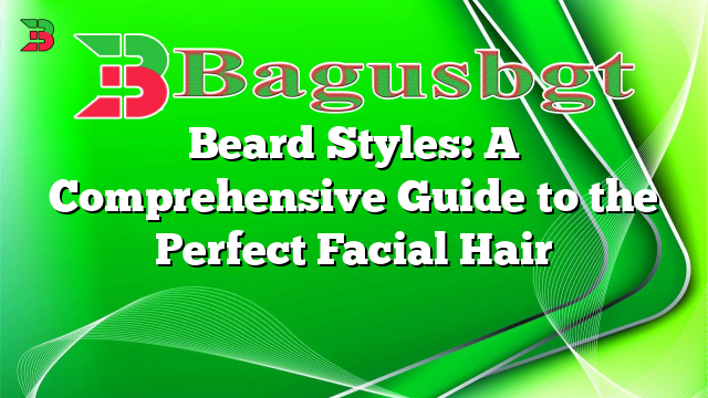 Beard Styles: A Comprehensive Guide to the Perfect Facial Hair