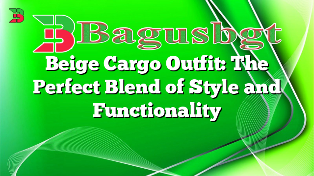 Beige Cargo Outfit: The Perfect Blend of Style and Functionality