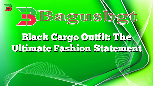 Black Cargo Outfit: The Ultimate Fashion Statement