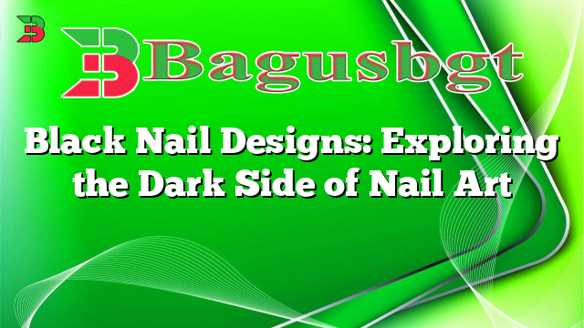 Black Nail Designs: Exploring the Dark Side of Nail Art