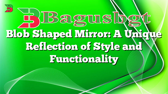 Blob Shaped Mirror: A Unique Reflection of Style and Functionality